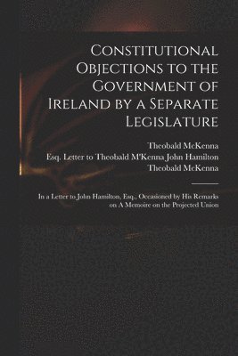 Constitutional Objections to the Government of Ireland by a Separate Legislature 1