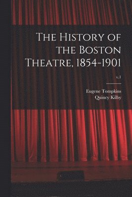 The History of the Boston Theatre, 1854-1901; v.1 1