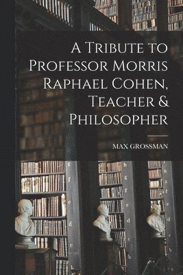 A Tribute to Professor Morris Raphael Cohen, Teacher & Philosopher 1