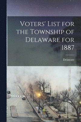 Voters' List for the Township of Delaware for 1887 [microform] 1