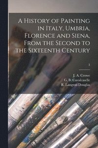 bokomslag A History of Painting in Italy, Umbria, Florence and Siena, From the Second to the Sixteenth Century; 3