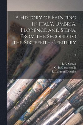 J. A. (Joseph Archer) Crowe, G. B. (Giovanni Battist Cavalcaselle, R. Langton (Robert Langton) Douglas - History of Painting in Italy, Umbria, Florence and Siena, From the Second to the Sixteenth Century; 3, Häftad