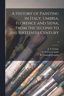 A History of Painting in Italy, Umbria, Florence and Siena, From the Second to the Sixteenth Century; 3 1