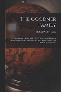 bokomslag The Goodner Family; a Genealogical History, With a Brief History of the Family of Jacob Daniel Scherrer and Notes on Other Allied Families / by Hubert