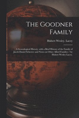 bokomslag The Goodner Family; a Genealogical History, With a Brief History of the Family of Jacob Daniel Scherrer and Notes on Other Allied Families / by Hubert