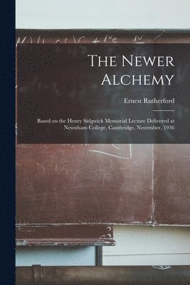 bokomslag The Newer Alchemy; Based on the Henry Sidgwick Memorial Lecture Delivered at Newnham College, Cambridge, November, 1936