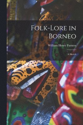 William Henry 1866-1920 Furness, William Henry Furness - Folk-lore in Borneo, Häftad