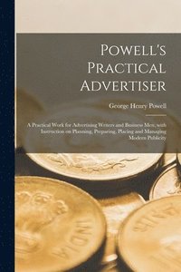 bokomslag Powell's Practical Advertiser [microform]; a Practical Work for Advertising Writers and Business Men, With Instruction on Planning, Preparing, Placing and Managing Modern Publicity
