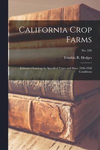 bokomslag California Crop Farms: Estimated Earnings by Specified Types and Sizes, 1956-1958 Conditions; No. 226