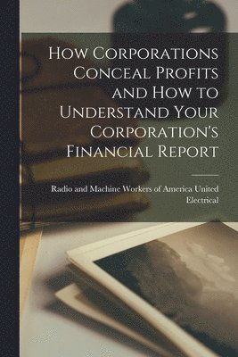 How Corporations Conceal Profits and How to Understand Your Corporation's Financial Report 1