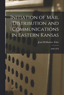 Initiation of Mail Distribution and Communications in Eastern Kansas: 1828-1870 1