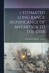 bokomslag I. Estimated Long Range Significance of Antartica to the USSR