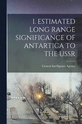 I. Estimated Long Range Significance of Antartica to the USSR 1