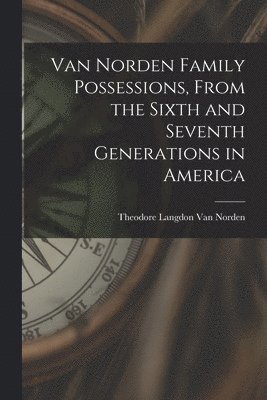 Van Norden Family Possessions, From the Sixth and Seventh Generations in America 1