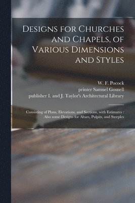 W. F. (William Fuller) Pocock, Samuel Printer Gosnell, I and J Taylor's Architectural Libr - Designs for Churches and Chapels, of Various Dimensions and Styles, Häftad
