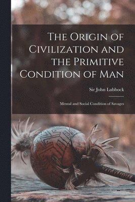 The Origin of Civilization and the Primitive Condition of Man [microform] 1