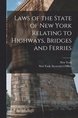 New York (State), New York (State) Secretary's Office - Laws of the State of New York Relating to Highways, Bridges and Ferries, Häftad