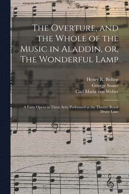 George 1790-1860 Soane, George Soane, Henry R. (Henry Rowley) Bishop, Carl Maria Von Weber - Overture, and the Whole of the Music in Aladdin, or, The Wonderful Lamp, Häftad