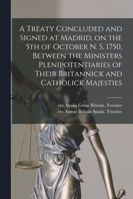 bokomslag Treaty Concluded and Signed at Madrid, on the 5th of October N. S. 1750, Between the Ministers Plenipotentiaries of Their Britannick and Catholick Majesties [microform]