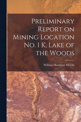 Preliminary Report on Mining Location No. 1 K, Lake of the Woods [microform] 1