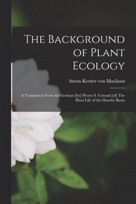 The Background of Plant Ecology; a Translation From the German [by] Henry S. Conrad [of] The Plant Life of the Danube Basin 1