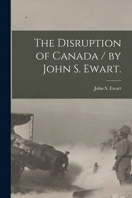 John S. (John Skirving) Ewart - Disruption of Canada / by John S. Ewart., Häftad