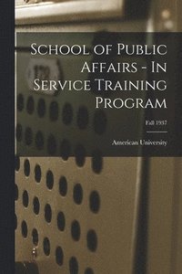 bokomslag School of Public Affairs - In Service Training Program; Fall 1937