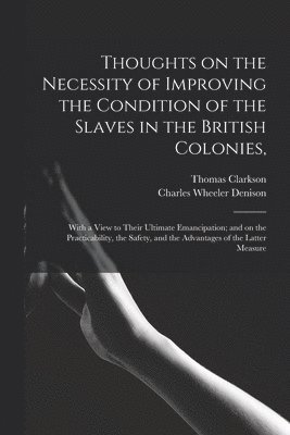 Thoughts on the Necessity of Improving the Condition of the Slaves in the British Colonies,