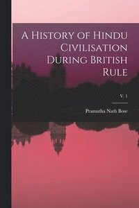 bokomslag A History of Hindu Civilisation During British Rule; v. 1