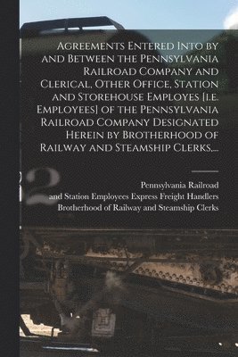 Agreements Entered Into by and Between the Pennsylvania Railroad Company and Clerical, Other Office, Station and Storehouse Employes [i.e. Employees] 1