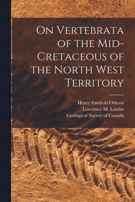 Henry Fairfield 1857-1935 Osborn, Henry Fairfield Osborn, Lawrence M. (Lawrence Morris) Lambe, Geological Survey Of Canada - On Vertebrata of the Mid-Cretaceous of the North West Territory [microform], Häftad