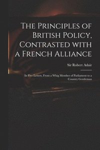 bokomslag Principles of British Policy, Contrasted With a French Alliance