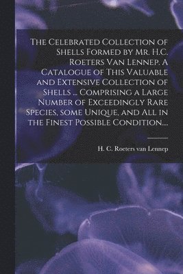 The Celebrated Collection of Shells Formed by Mr. H.C. Roeters Van Lennep. A Catalogue of This Valuable and Extensive Collection of Shells ... Comprising a Large Number of Exceedingly Rare Species, 1