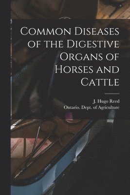 J. Hugo Reed, Ontario Dept of Agriculture - Common Diseases of the Digestive Organs of Horses and Cattle [microform], Häftad