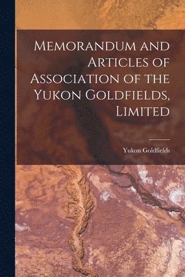 bokomslag Memorandum and Articles of Association of the Yukon Goldfields, Limited [microform]