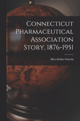 Connecticut Pharmaceutical Association Story, 1876-1951 1