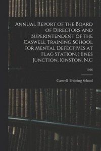 bokomslag Annual Report of the Board of Directors and Superintendent of the Caswell Training School for Mental Defectives at Flag Station, Hines Junction, Kinston, N.C; 1926