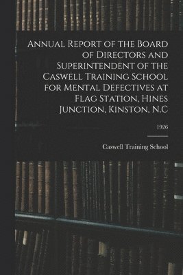 bokomslag Annual Report of the Board of Directors and Superintendent of the Caswell Training School for Mental Defectives at Flag Station, Hines Junction, Kinst