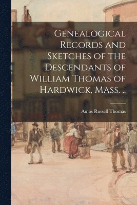 bokomslag Genealogical Records and Sketches of the Descendants of William Thomas of Hardwick, Mass. ..