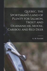 bokomslag Quebec, the Sportsman's Land of Plenty for Salmon, Trout and Ouananiche, Moose, Caribou and Red Deer [microform]