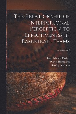 The Relationship of Interpersonal Perception to Effectiveness in Basketball Teams; report No. 3 1