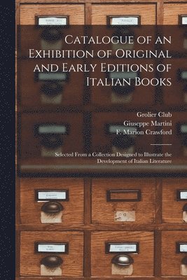 Catalogue of an Exhibition of Original and Early Editions of Italian Books