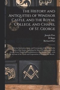 bokomslag The History and Antiquities of Windsor Castle, and the Royal College, and Chapel of St. George