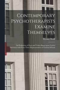 bokomslag Contemporary Psychotherapists Examine Themselves; an Evaluation of Facts and Values Based Upon Guided Interviews With Forty-three Representatives of Various Schools