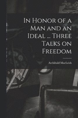 In Honor of a Man and an Ideal ... Three Talks on Freedom 1