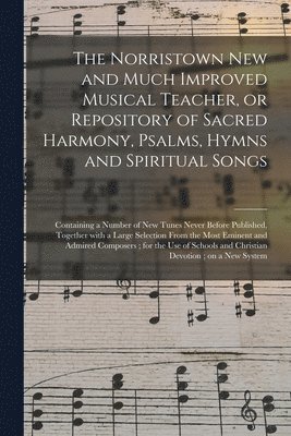 bokomslag Norristown New and Much Improved Musical Teacher, or Repository of Sacred Harmony, Psalms, Hymns and Spiritual Songs