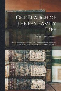 bokomslag One Branch of the Fay Family Tree; an Account of the Ancestors and Descendants of William and Elizabeth Fay of Westboro, Mass., and Marietta, Ohio