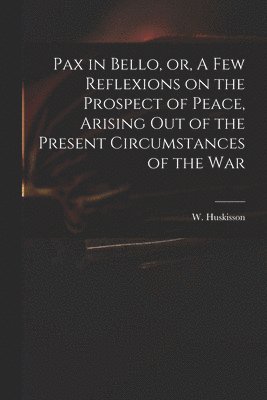 Pax in Bello, or, A Few Reflexions on the Prospect of Peace, Arising out of the Present Circumstances of the War 1