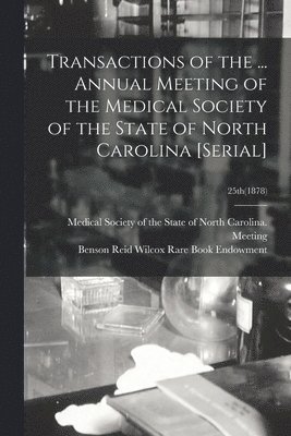 Medical Society of the State of North, Benson Reid Wilcox Rare Book Endowment - Transactions of the ... Annual Meeting of the Medical Society of the State of North Carolina [serial]; 25th(1878), Häftad