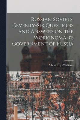 Albert Rhys 1883-1962 Williams, Albert Rhys Williams - Russian Soviets. Seventy-six Questions and Answers on the Workingman's Government of Russia, Häftad